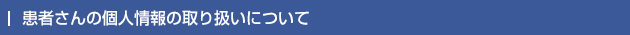 患者さんの個人情報の取り扱いについて