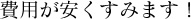 費用が安くすみます！