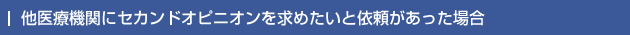 他医療機関にセカンドオピニオンを求めたいと依頼があった場合