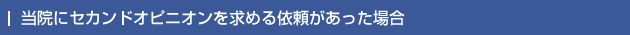 当院にセカンドオピニオンを求める依頼があった場合