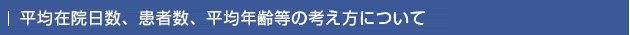 　■　平均在院日数、患者数、平均年齢等の考え方について