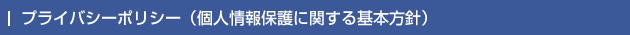 プライバシーポリシー（個人情報保護に関する基本方針）