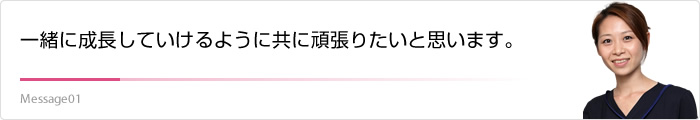 一緒に成長していけるように共に頑張りたいと思います。