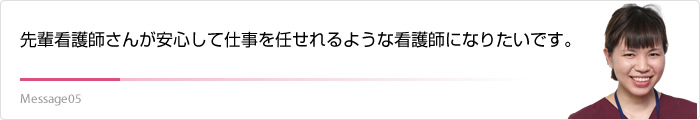 先輩看護師さんが安心して仕事を任せれるような看護師になりたいです。