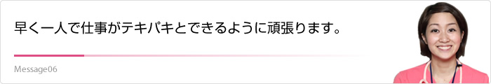 早く一人で仕事がテキパキとできるように頑張ります。
