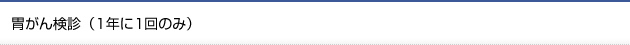 胃がん検診（1年に1回のみ）
