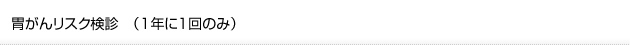 胃がんリスク検診　（1年に1回のみ）