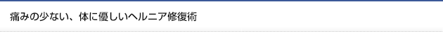 痛みの少ない、体に優しいヘルニア修復術