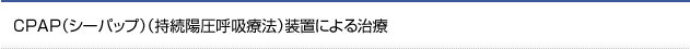 CPAP（シーパップ）（持続陽圧呼吸療法）装置による治療